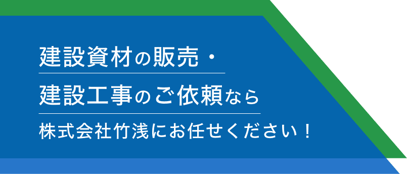 建設資材の販売・建設工事のご依頼なら株式会社竹浅にお任せください！